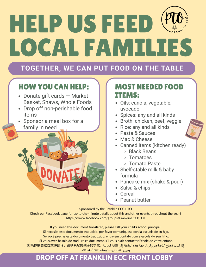 Families Helping Families Donations can be dropped off in the school front lobby (or, for gift cards, directly to Andrea or Melissa in the office). *Food staples (rice, oils, lentils, broth, pasta, spices, cereal, etc.) *Grocery gift cards (Stop & Shop, Shaw's, Market Basket, etc.) *Big box/clothing store gift cards (Target, Walmart, Old Navy, etc.) *Gently used snow pants and snow bibs Even a $5 gift card is helpful!